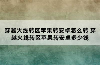 穿越火线转区苹果转安卓怎么转 穿越火线转区苹果转安卓多少钱